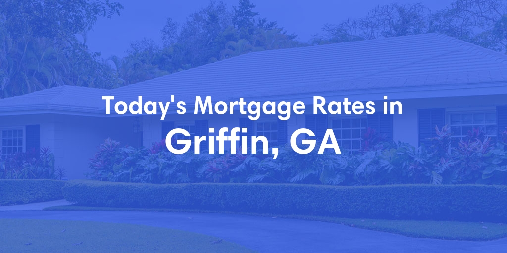 The Current Average Mortgage Rates in Griffin, GA - Updated: Fri, May 3, 2024
