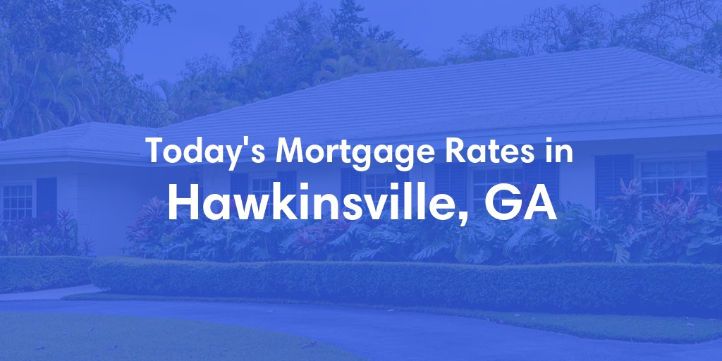 The Current Average Mortgage Rates in Hawkinsville, GA - Updated: Fri, May 3, 2024