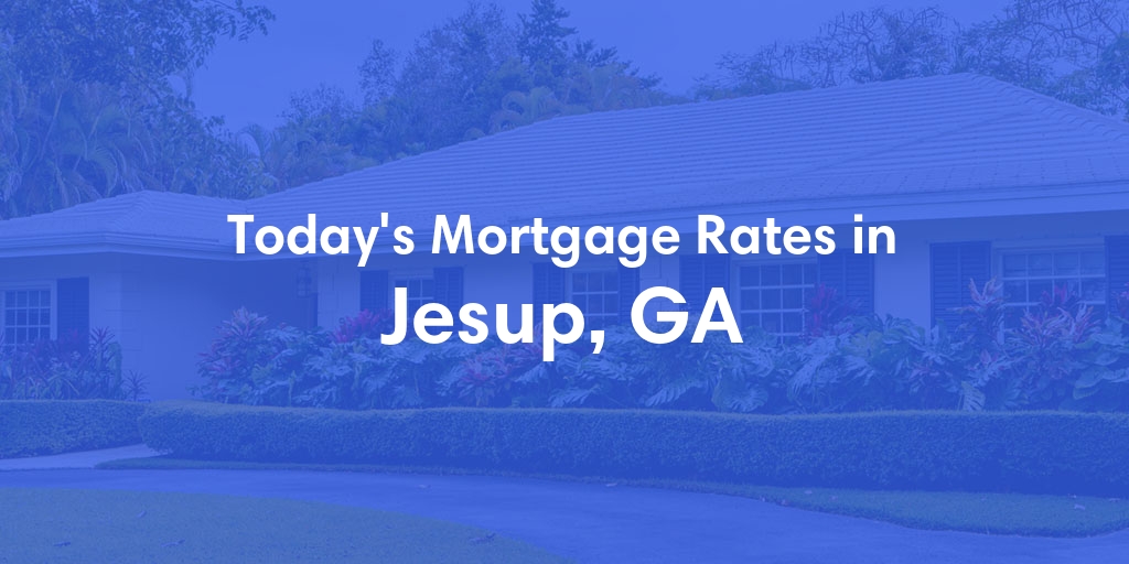 The Current Average Mortgage Rates in Jesup, GA - Updated: Tue, Apr 30, 2024
