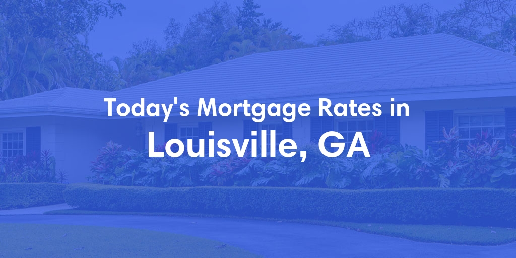 The Current Average Mortgage Rates in Louisville, GA - Updated: Fri, May 3, 2024