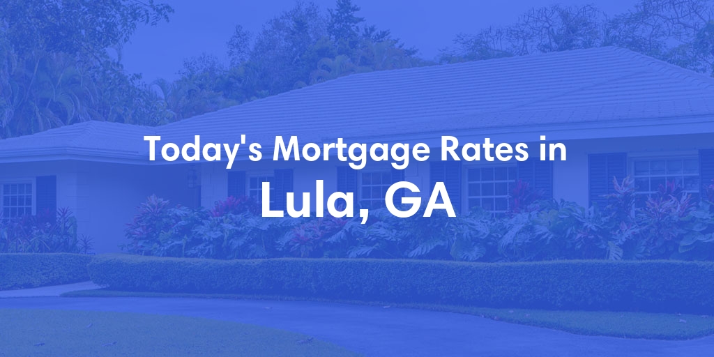 The Current Average Mortgage Rates in Lula, GA - Updated: Sun, May 5, 2024