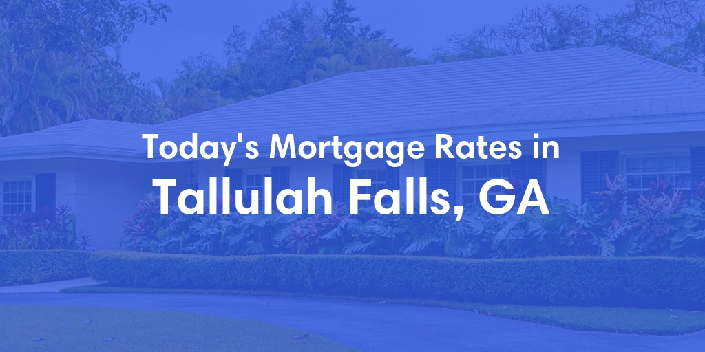 The Current Average Mortgage Rates in Tallulah Falls, GA - Updated: Thu, May 2, 2024