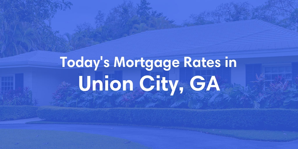 The Current Average Mortgage Rates in Union City, GA - Updated: Fri, May 10, 2024