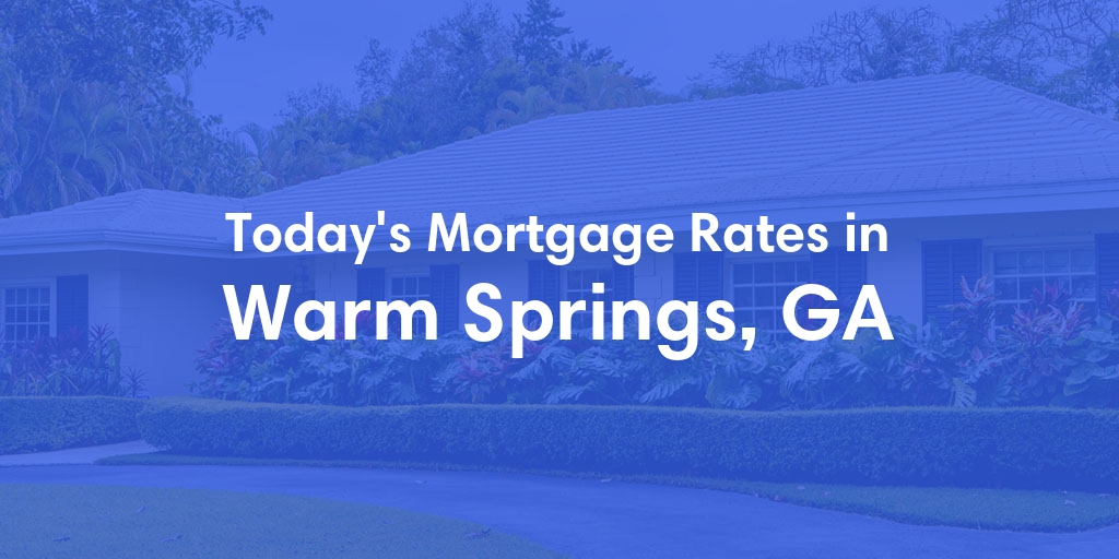 The Current Average Mortgage Rates in Warm Springs, GA - Updated: Tue, May 7, 2024