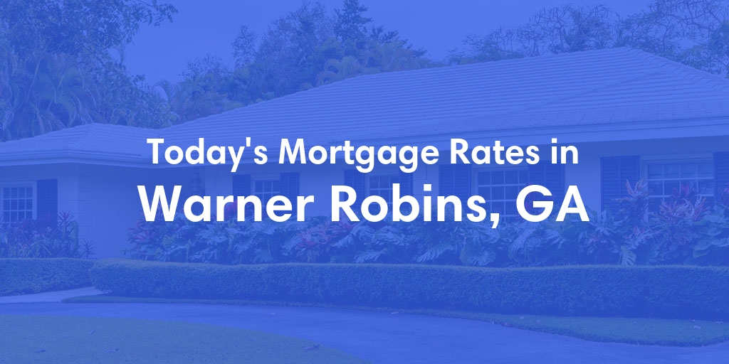 The Current Average Mortgage Rates in Warner Robins, GA - Updated: Mon, May 6, 2024