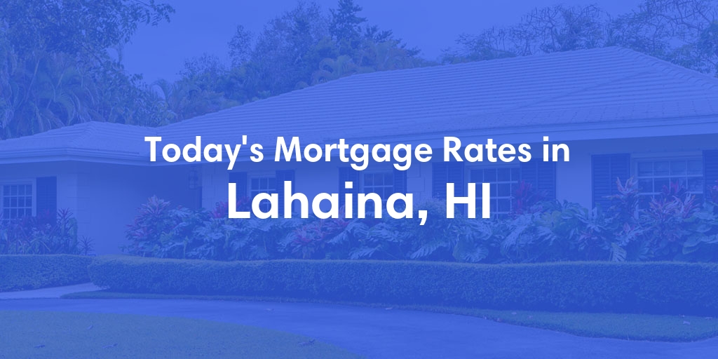 The Current Average Mortgage Rates in Lahaina, HI - Updated: Mon, May 6, 2024