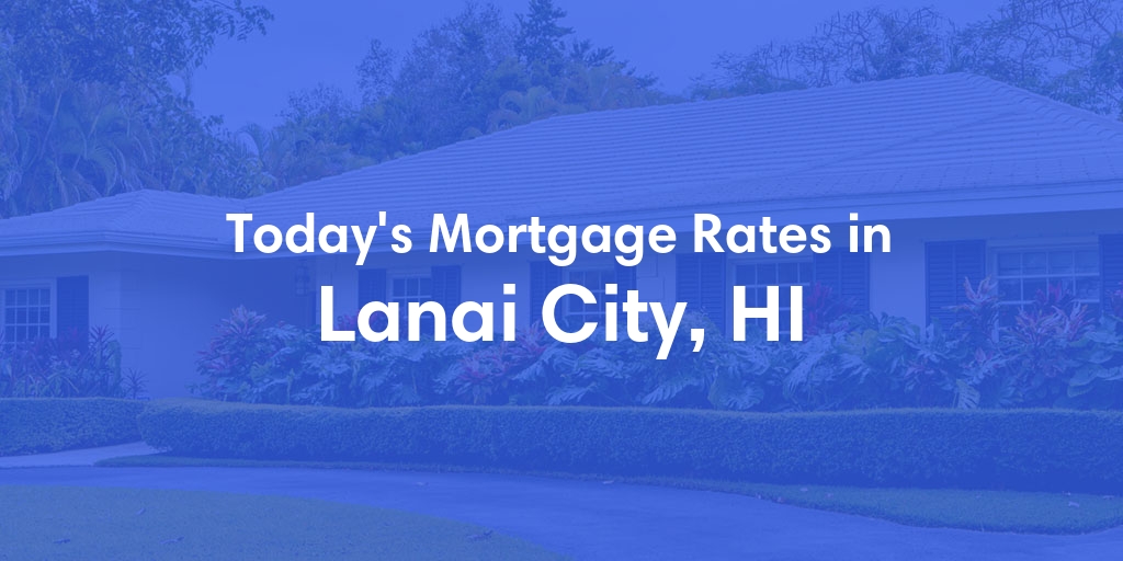 The Current Average Mortgage Rates in Lanai City, HI - Updated: Mon, May 6, 2024