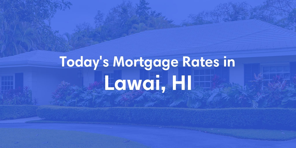 The Current Average Mortgage Rates in Lawai, HI - Updated: Fri, May 3, 2024