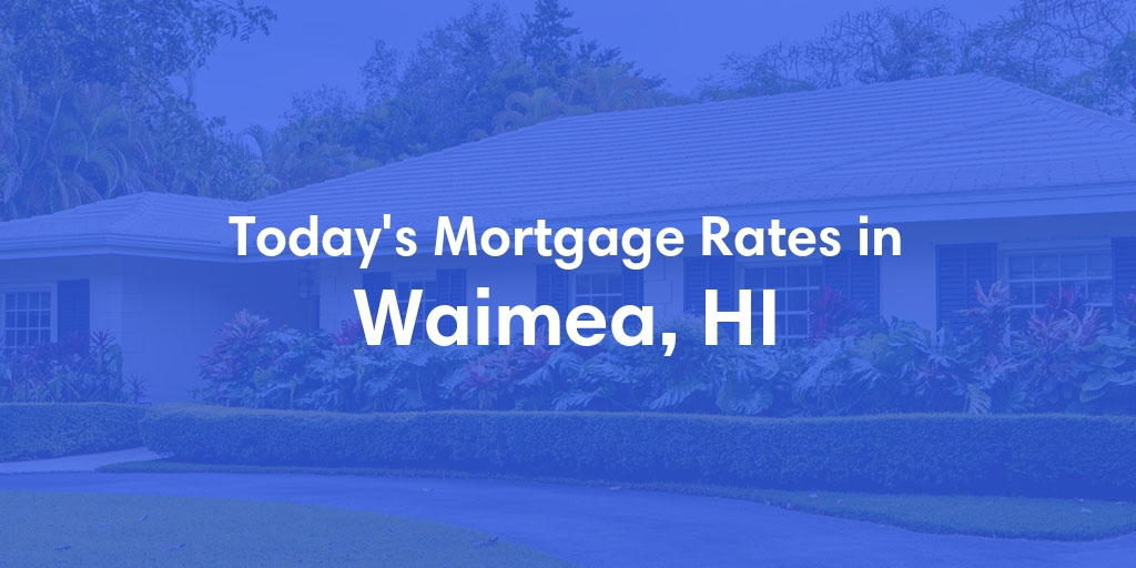 The Current Average Mortgage Rates in Waimea, HI - Updated: Fri, May 3, 2024
