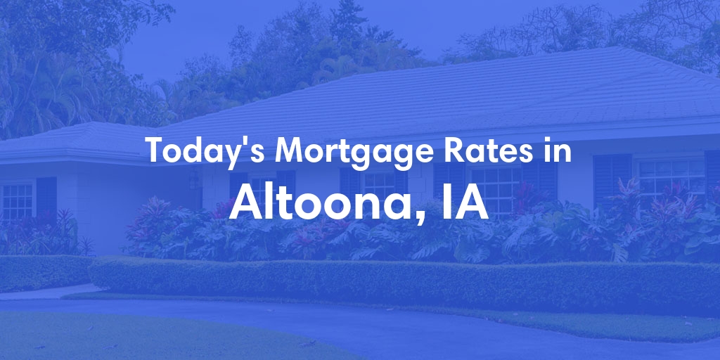 The Current Average Mortgage Rates in Altoona, IA - Updated: Wed, May 1, 2024