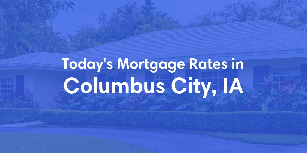 The Current Average Mortgage Rates in Columbus City, IA - Updated: Sun, May 5, 2024