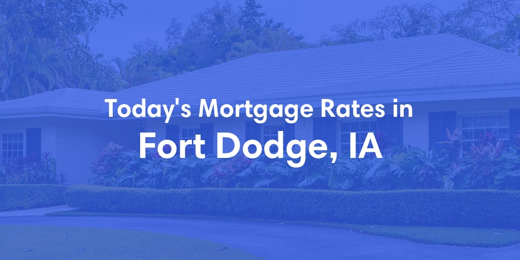 The Current Average Mortgage Rates in Fort Dodge, IA - Updated: Fri, May 3, 2024