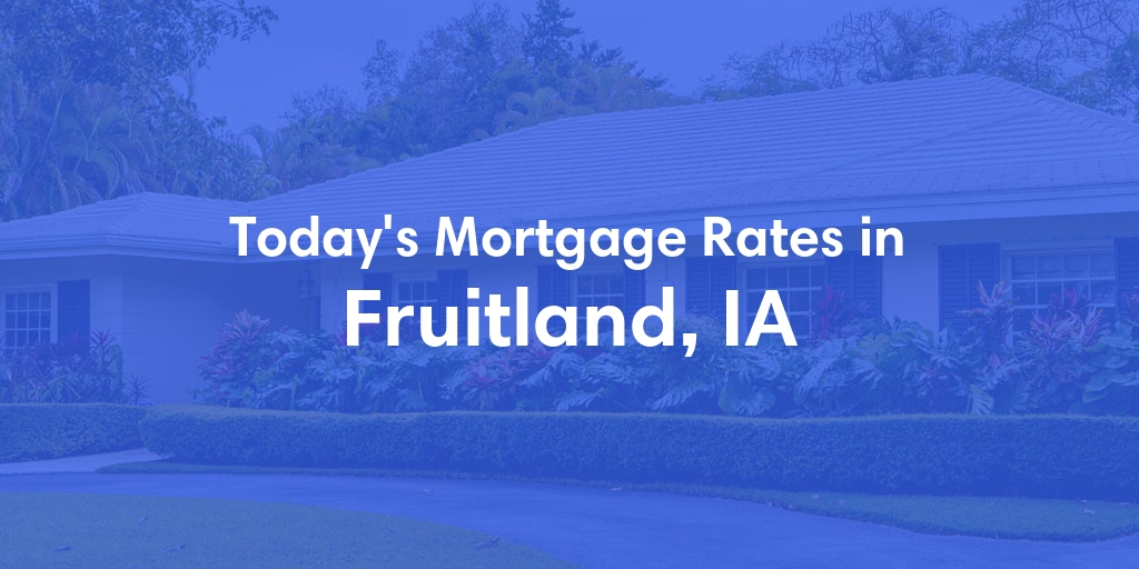 The Current Average Mortgage Rates in Fruitland, IA - Updated: Wed, May 1, 2024