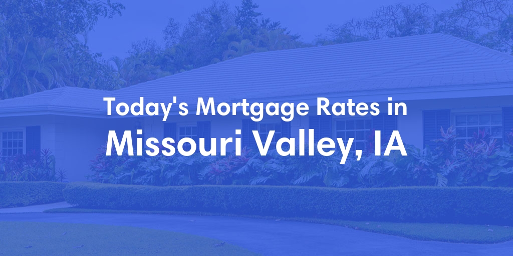 The Current Average Mortgage Rates in Missouri Valley, IA - Updated: Wed, May 1, 2024