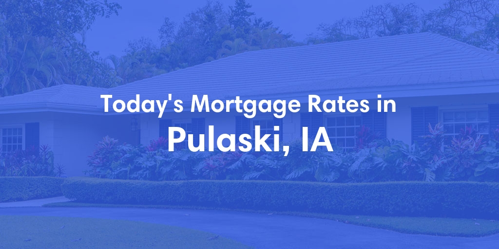 The Current Average Mortgage Rates in Pulaski, IA - Updated: Tue, May 7, 2024