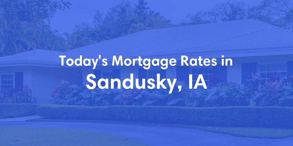 The Current Average Mortgage Rates in Sandusky, IA - Updated: Tue, May 7, 2024