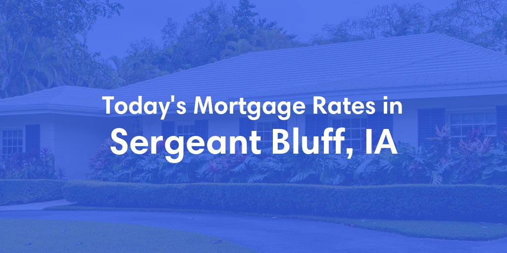The Current Average Mortgage Rates in Sergeant Bluff, IA - Updated: Tue, May 7, 2024