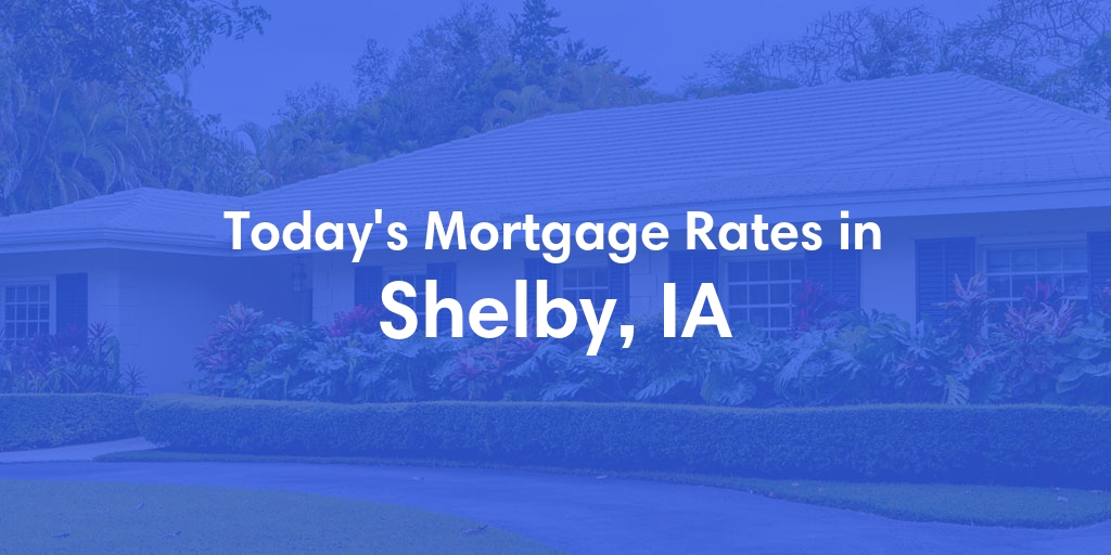 The Current Average Mortgage Rates in Shelby, IA - Updated: Sat, May 4, 2024