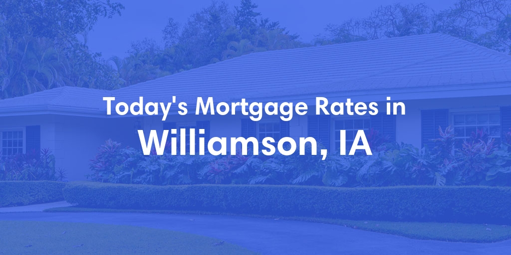 The Current Average Mortgage Rates in Williamson, IA - Updated: Wed, May 1, 2024