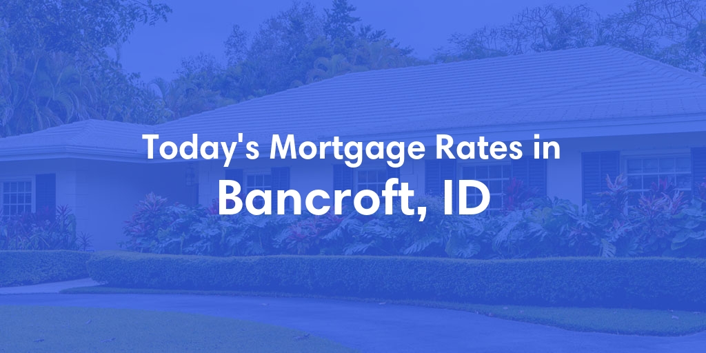 The Current Average Mortgage Rates in Bancroft, ID - Updated: Fri, May 3, 2024