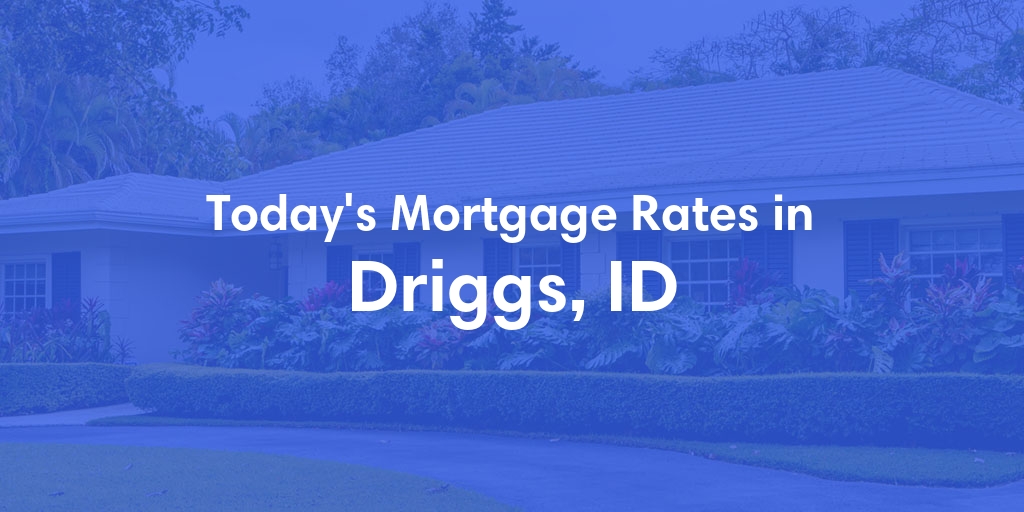 The Current Average Mortgage Rates in Driggs, ID - Updated: Sun, Apr 28, 2024