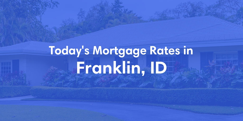 The Current Average Mortgage Rates in Franklin, ID - Updated: Sun, Apr 28, 2024