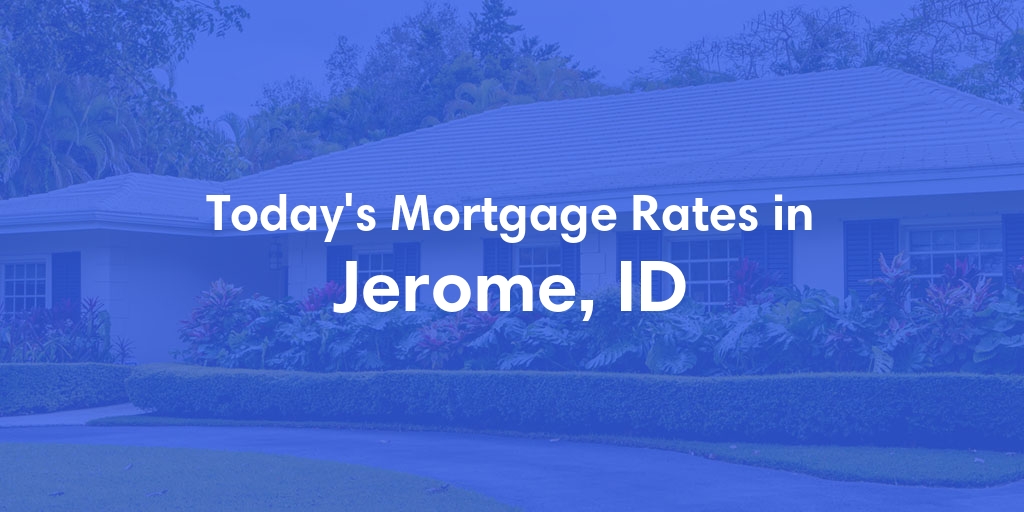 The Current Average Mortgage Rates in Jerome, ID - Updated: Sun, May 5, 2024