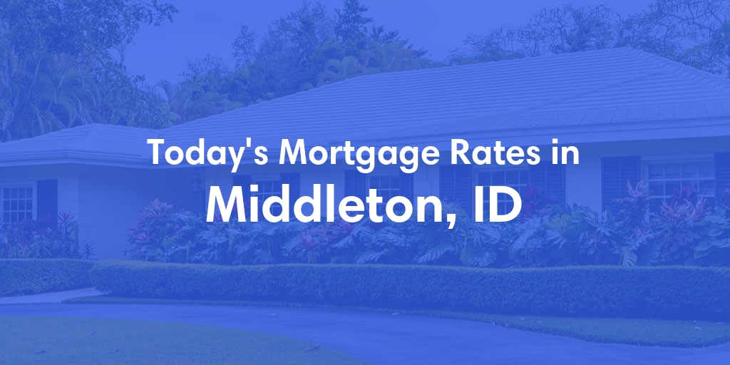 The Current Average Mortgage Rates in Middleton, ID - Updated: Fri, May 3, 2024