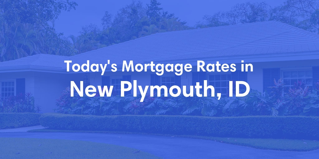 The Current Average Mortgage Rates in New Plymouth, ID - Updated: Sat, Apr 27, 2024