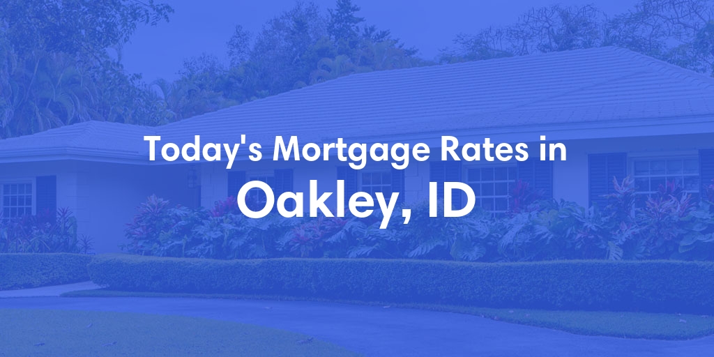 The Current Average Mortgage Rates in Oakley, ID - Updated: Mon, May 6, 2024