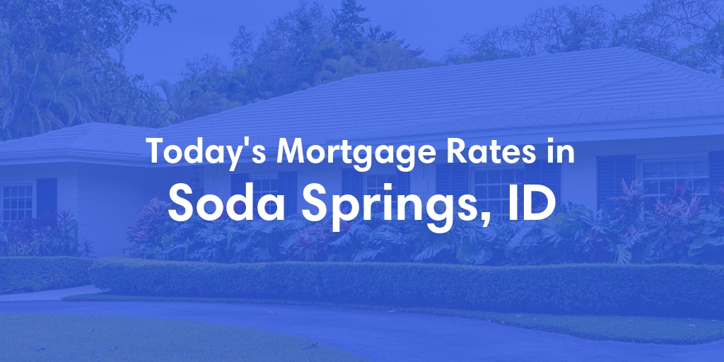 The Current Average Mortgage Rates in Soda Springs, ID - Updated: Fri, May 3, 2024