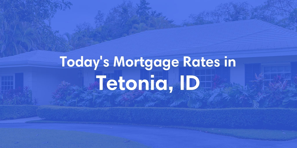 The Current Average Mortgage Rates in Tetonia, ID - Updated: Sun, Apr 28, 2024
