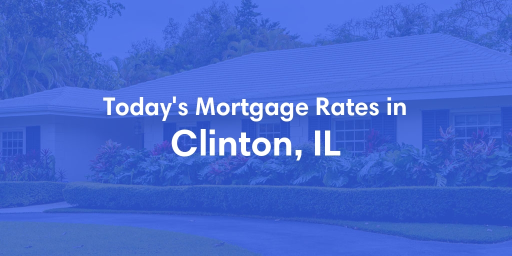 The Current Average Mortgage Rates in Clinton, IL - Updated: Wed, May 8, 2024