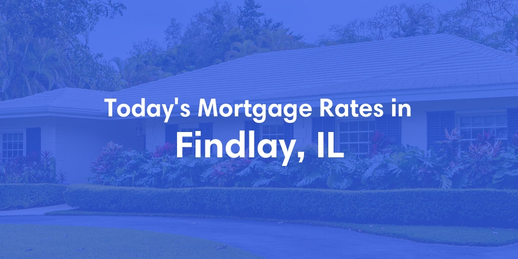 The Current Average Mortgage Rates in Findlay, IL - Updated: Sat, May 4, 2024