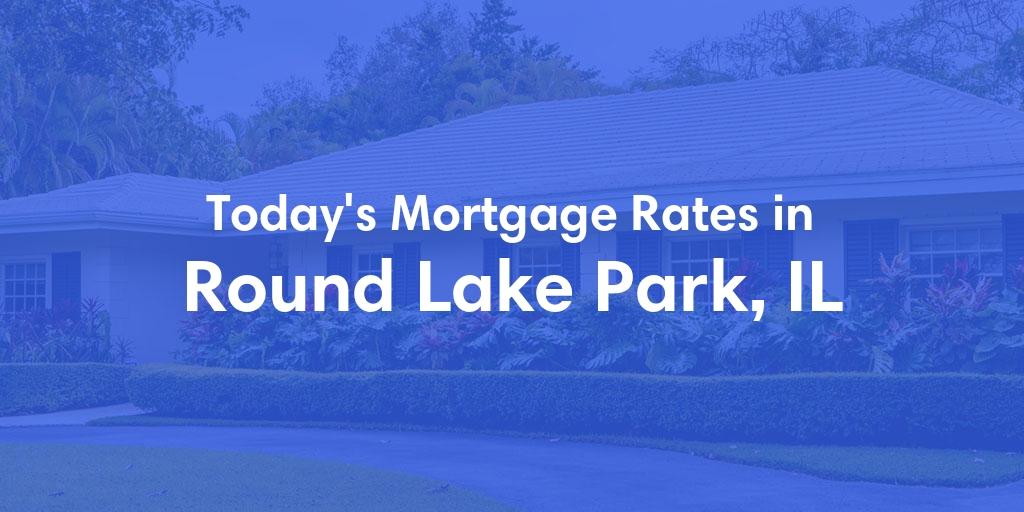 The Current Average Mortgage Rates in Round Lake Park, IL - Updated: Fri, May 3, 2024