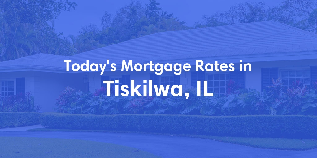 The Current Average Mortgage Rates in Tiskilwa, IL - Updated: Sat, May 4, 2024