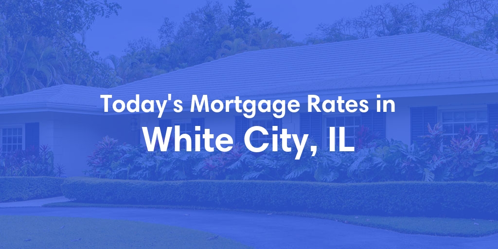The Current Average Mortgage Rates in White City, IL - Updated: Fri, May 3, 2024