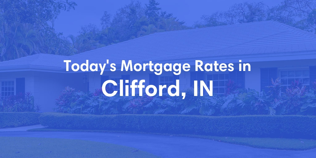 The Current Average Mortgage Rates in Clifford, IN - Updated: Fri, May 3, 2024
