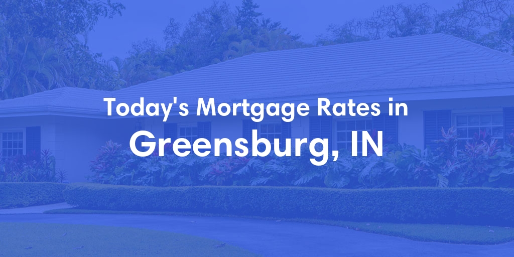 The Current Average Mortgage Rates in Greensburg, IN - Updated: Fri, May 3, 2024