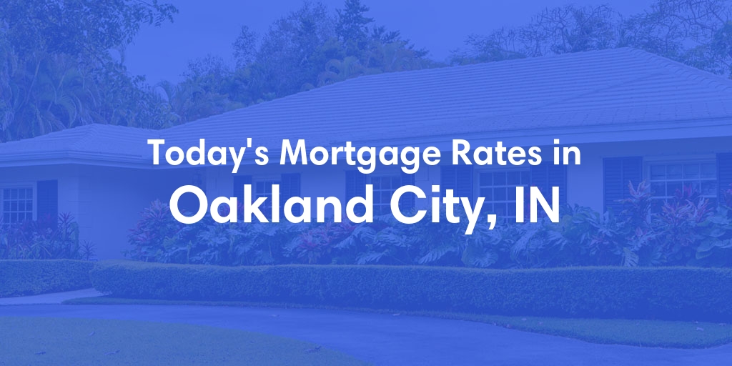 The Current Average Mortgage Rates in Oakland City, IN - Updated: Mon, May 6, 2024