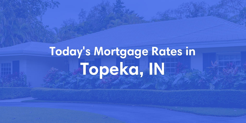 The Current Average Mortgage Rates in Topeka, IN - Updated: Mon, May 6, 2024
