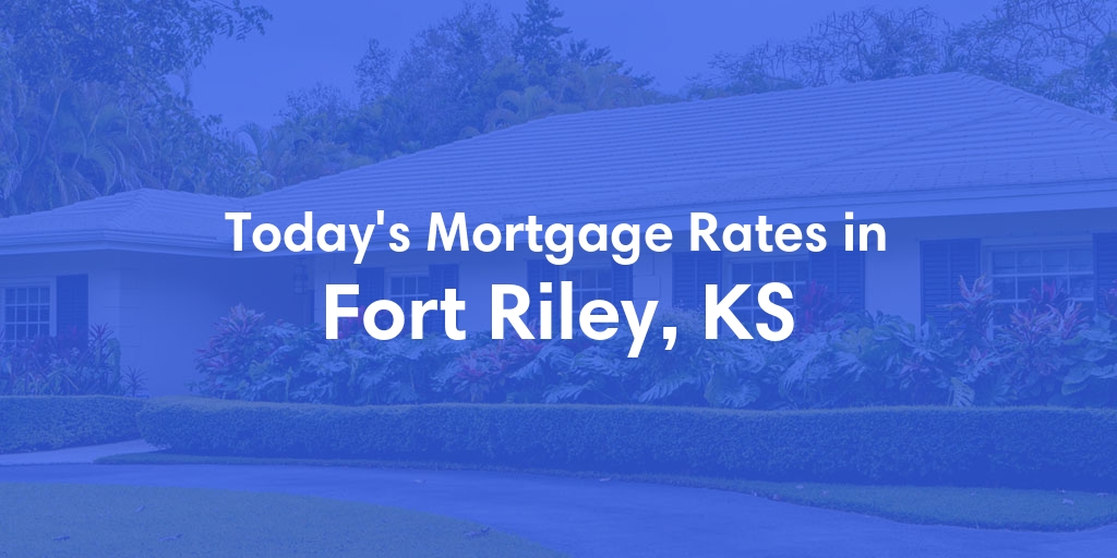 The Current Average Mortgage Rates in Fort Riley, KS - Updated: Fri, May 3, 2024