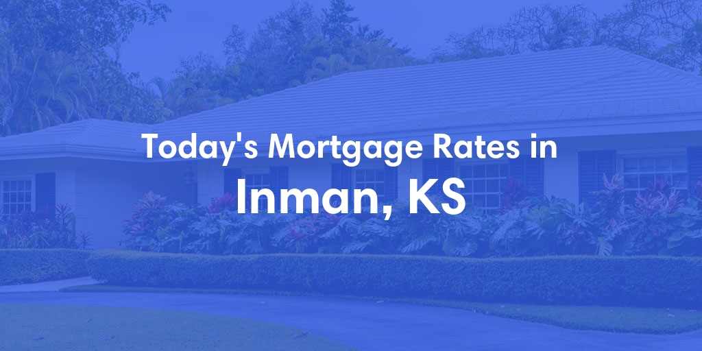 The Current Average Mortgage Rates in Inman, KS - Updated: Sun, May 5, 2024