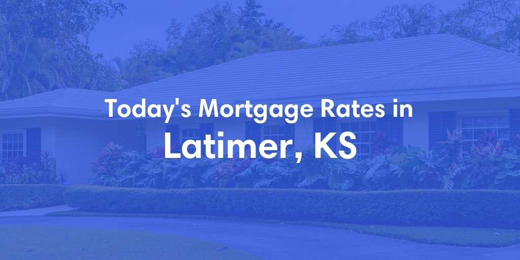 The Current Average Mortgage Rates in Latimer, KS - Updated: Sat, May 4, 2024