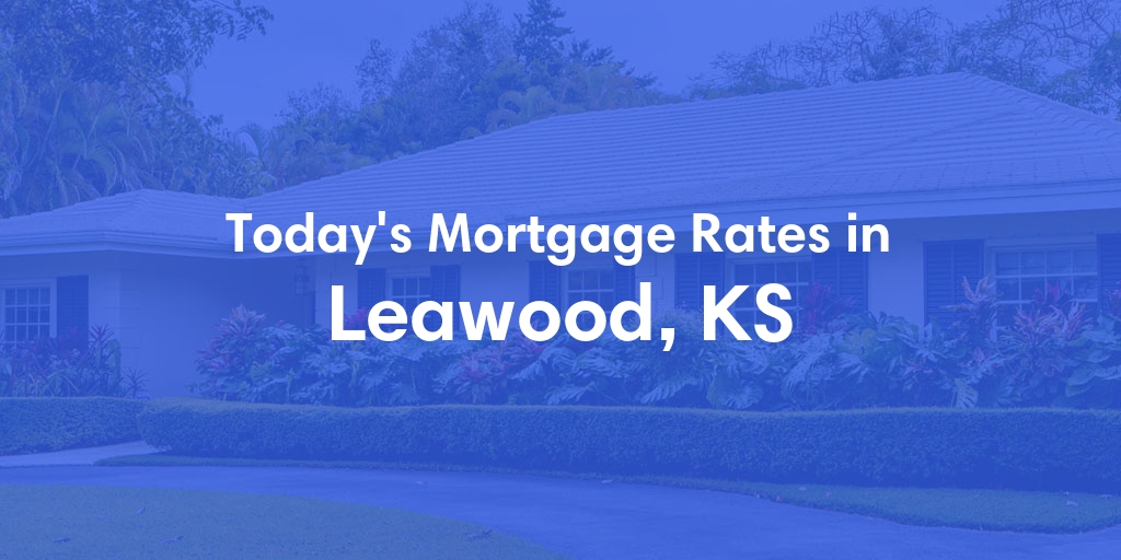 The Current Average Mortgage Rates in Leawood, KS - Updated: Tue, May 7, 2024