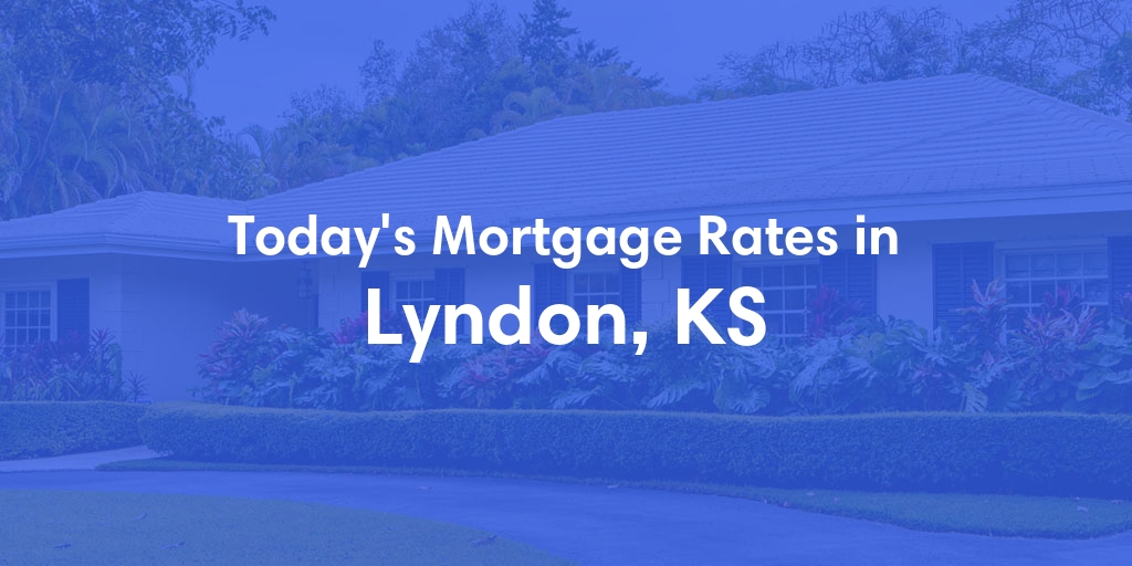 The Current Average Mortgage Rates in Lyndon, KS - Updated: Wed, May 8, 2024