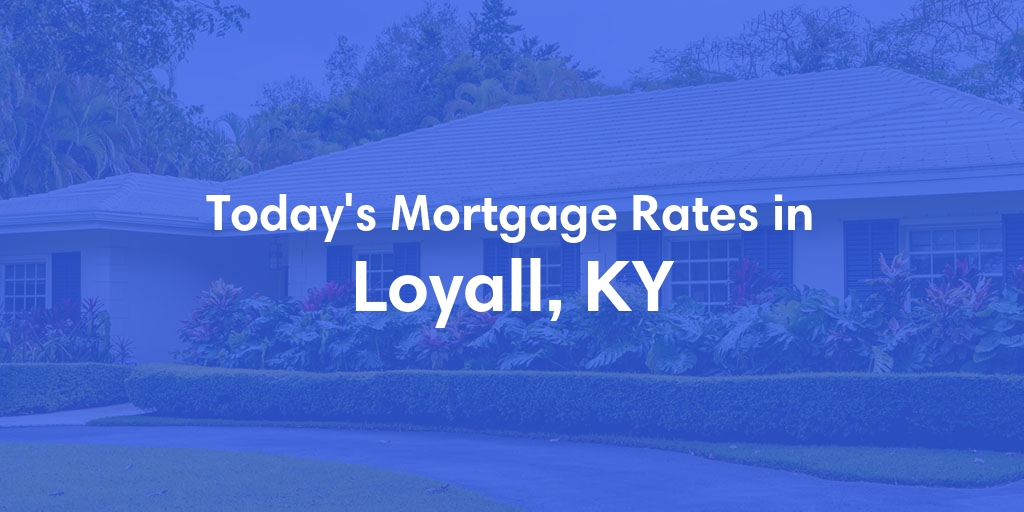 The Current Average Mortgage Rates in Loyall, KY - Updated: Sat, May 4, 2024
