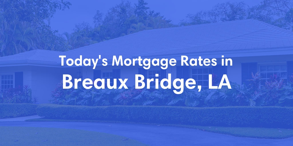 The Current Average Mortgage Rates in Breaux Bridge, LA - Updated: Sat, May 11, 2024