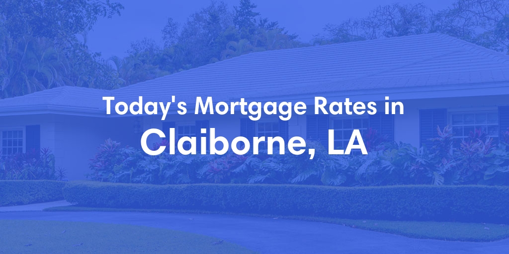 The Current Average Mortgage Rates in Claiborne, LA - Updated: Mon, May 13, 2024