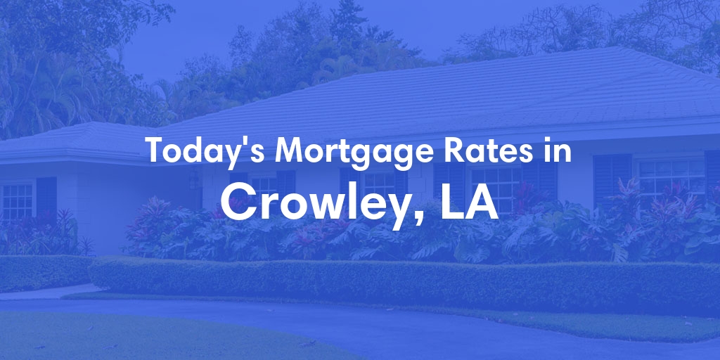 The Current Average Mortgage Rates in Crowley, LA - Updated: Sat, May 11, 2024